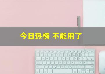 今日热榜 不能用了